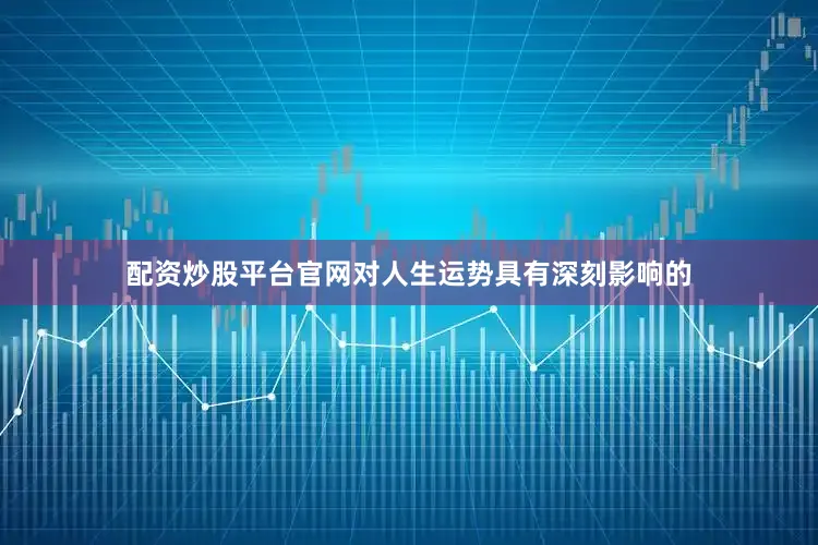 配资炒股平台官网对人生运势具有深刻影响的