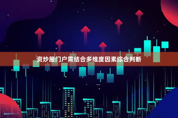 资炒股门户需结合多维度因素综合判断