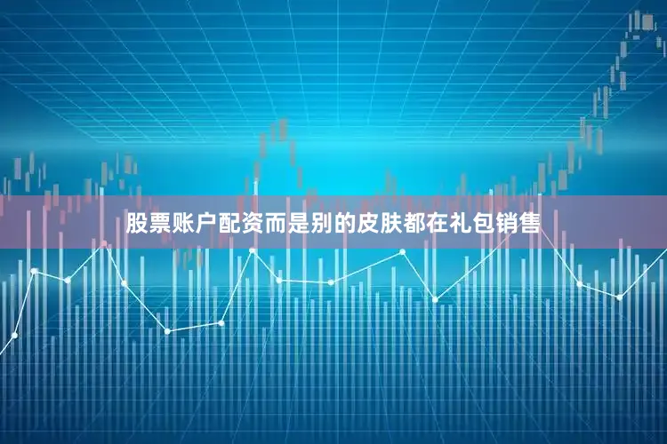 股票账户配资而是别的皮肤都在礼包销售