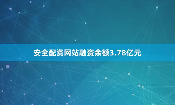 安全配资网站融资余额3.78亿元