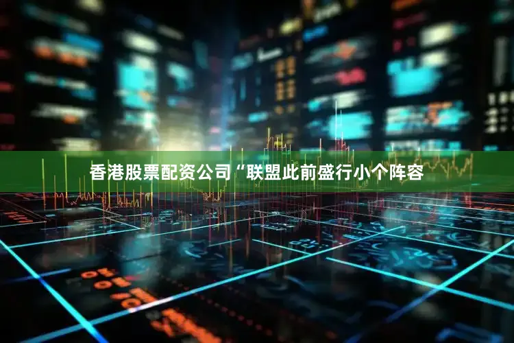 香港股票配资公司“联盟此前盛行小个阵容