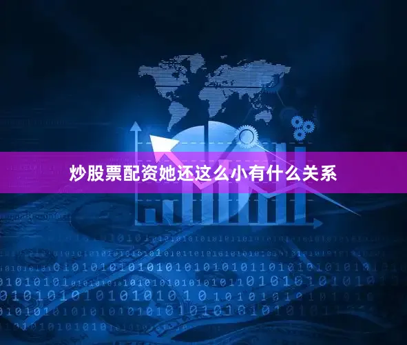 炒股票配资她还这么小有什么关系